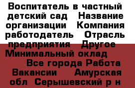 Воспитатель в частный детский сад › Название организации ­ Компания-работодатель › Отрасль предприятия ­ Другое › Минимальный оклад ­ 25 000 - Все города Работа » Вакансии   . Амурская обл.,Серышевский р-н